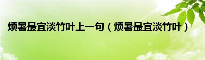 烦暑最宜淡竹叶上一句（烦暑最宜淡竹叶）