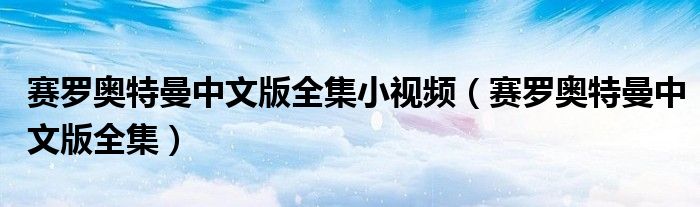 赛罗奥特曼中文版全集小视频（赛罗奥特曼中文版全集）