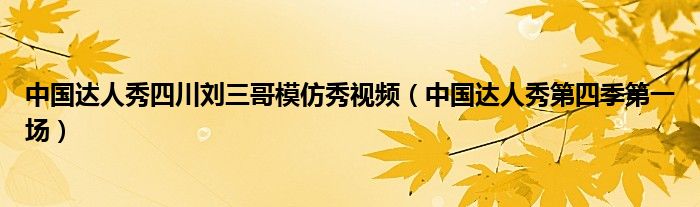 中国达人秀四川刘三哥模仿秀视频（中国达人秀第四季第一场）