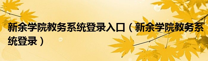 新余学院教务系统登录入口（新余学院教务系统登录）