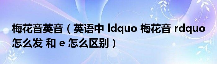 梅花音英音（英语中 ldquo 梅花音 rdquo 怎么发 和 e 怎么区别）