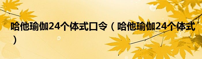 哈他瑜伽24个体式口令（哈他瑜伽24个体式）