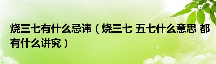 烧三七有什么忌讳（烧三七 五七什么意思 都有什么讲究）