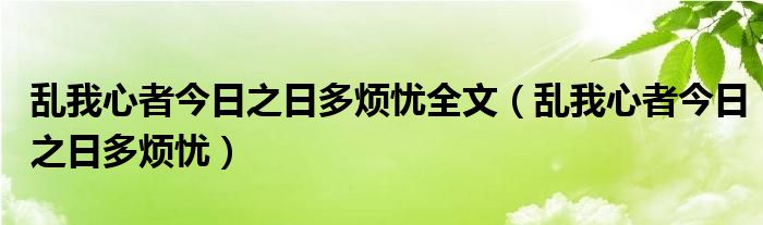 乱我心者今日之日多烦忧全文（乱我心者今日之日多烦忧）