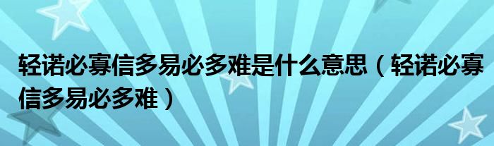 轻诺必寡信多易必多难是什么意思（轻诺必寡信多易必多难）