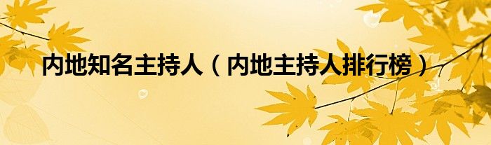 内地知名主持人（内地主持人排行榜）