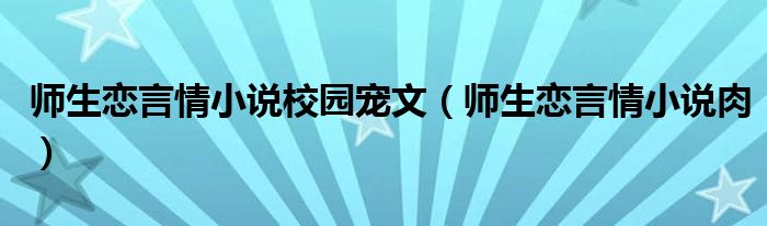 师生恋言情小说校园宠文（师生恋言情小说肉）