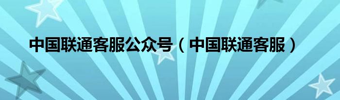 中国联通客服公众号（中国联通客服）