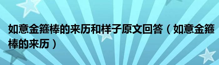 如意金箍棒的来历和样子原文回答（如意金箍棒的来历）