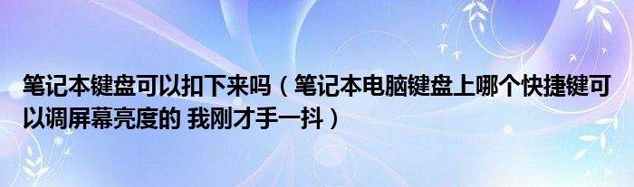 笔记本键盘可以扣下来吗（笔记本电脑键盘上哪个快捷键可以调屏幕亮度的 我刚才手一抖）