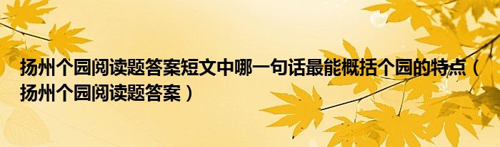 扬州个园阅读题答案短文中哪一句话最能概括个园的特点（扬州个园阅读题答案）