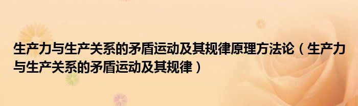 生产力与生产关系的矛盾运动及其规律原理方法论（生产力与生产关系的矛盾运动及其规律）