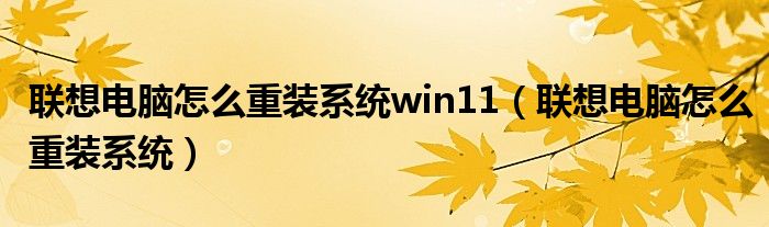 联想电脑怎么重装系统win11（联想电脑怎么重装系统）