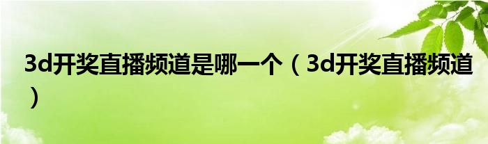 3d开奖直播频道是哪一个（3d开奖直播频道）