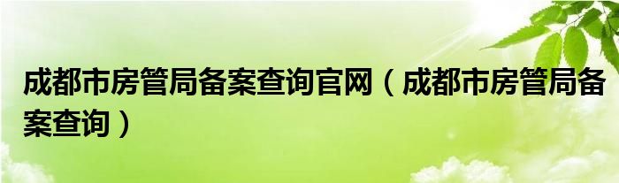 成都市房管局备案查询官网（成都市房管局备案查询）