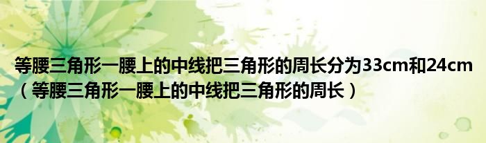 等腰三角形一腰上的中线把三角形的周长分为33cm和24cm（等腰三角形一腰上的中线把三角形的周长）