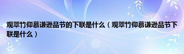 观翠竹仰慕谦逊品节的下联是什么（观翠竹仰慕谦逊品节下联是什么）