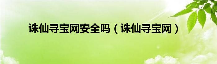 诛仙寻宝网安全吗（诛仙寻宝网）