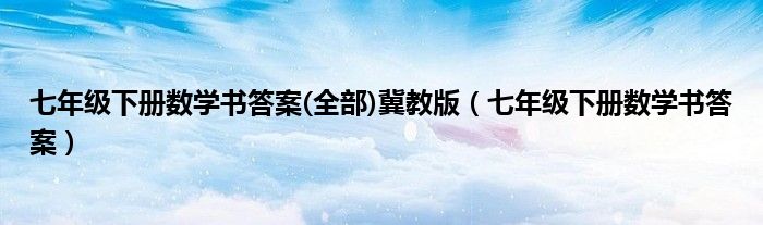 七年级下册数学书答案(全部)冀教版（七年级下册数学书答案）