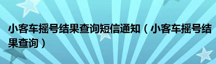 小客车摇号结果查询短信通知（小客车摇号结果查询）