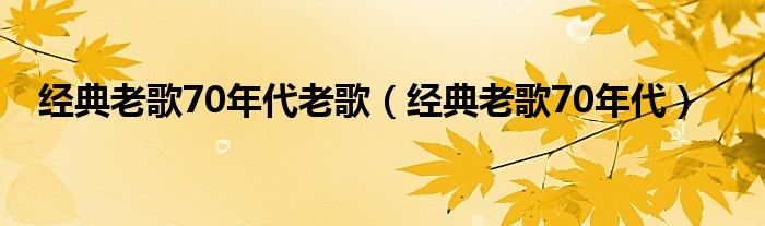 经典老歌70年代老歌（经典老歌70年代）