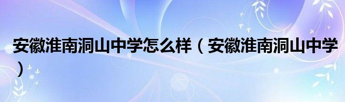 安徽淮南洞山中学怎么样（安徽淮南洞山中学）