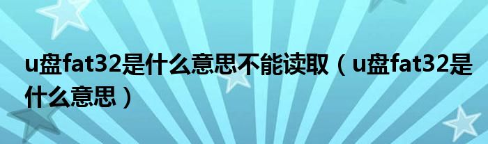 u盘fat32是什么意思不能读取（u盘fat32是什么意思）