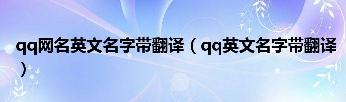 qq网名英文名字带翻译（qq英文名字带翻译）