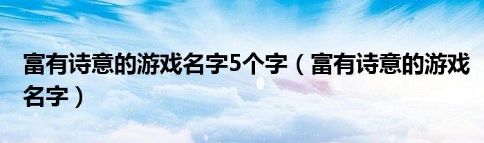 富有诗意的游戏名字5个字（富有诗意的游戏名字）