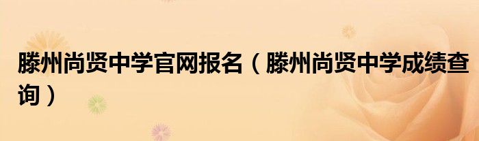 滕州尚贤中学官网报名（滕州尚贤中学成绩查询）