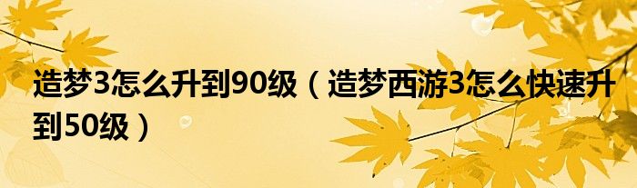 造梦3怎么升到90级（造梦西游3怎么快速升到50级）