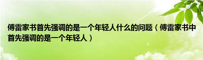 傅雷家书首先强调的是一个年轻人什么的问题（傅雷家书中首先强调的是一个年轻人）