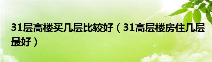 31层高楼买几层比较好（31高层楼房住几层最好）