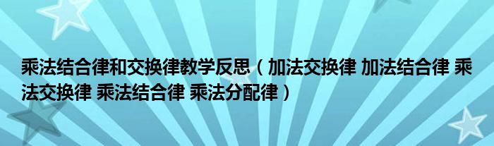 乘法结合律和交换律教学反思（加法交换律 加法结合律 乘法交换律 乘法结合律 乘法分配律）