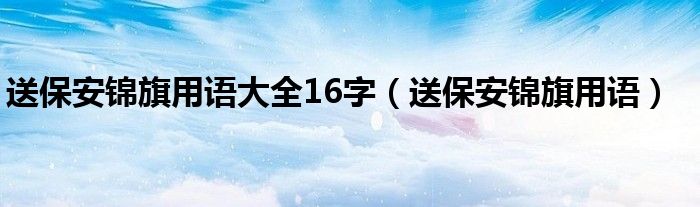 送保安锦旗用语大全16字（送保安锦旗用语）