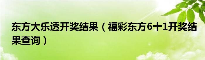 东方大乐透开奖结果（福彩东方6十1开奖结果查询）