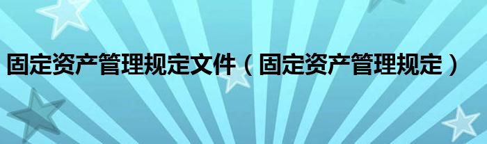 固定资产管理规定文件（固定资产管理规定）