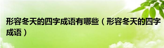 形容冬天的四字成语有哪些（形容冬天的四字成语）