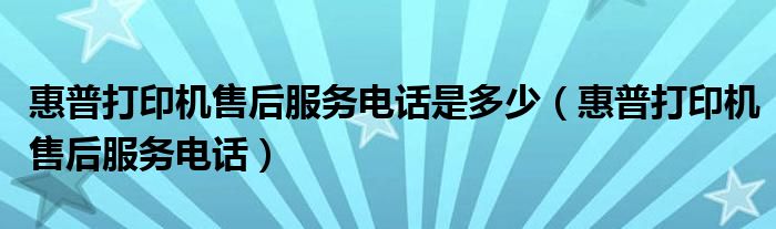 惠普打印机售后服务电话是多少（惠普打印机售后服务电话）