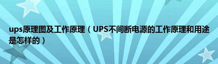 ups原理图及工作原理（UPS不间断电源的工作原理和用途是怎样的）