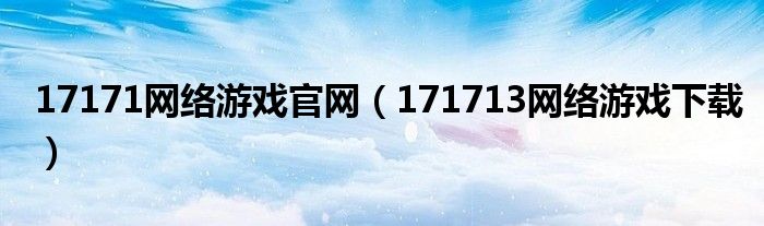 17171网络游戏官网（171713网络游戏下载）