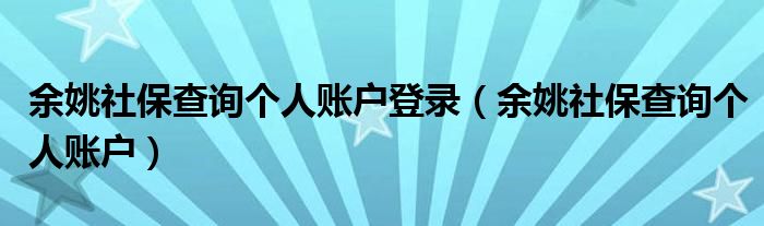 余姚社保查询个人账户登录（余姚社保查询个人账户）