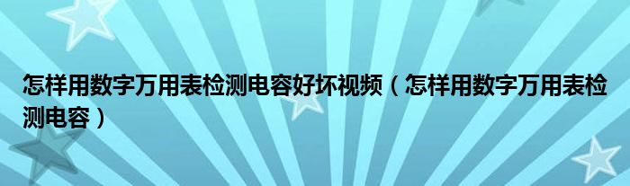 怎样用数字万用表检测电容好坏视频（怎样用数字万用表检测电容）