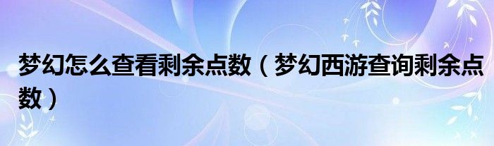 梦幻怎么查看剩余点数（梦幻西游查询剩余点数）