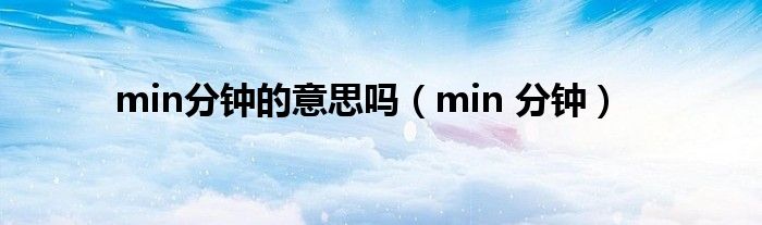 min分钟的意思吗（min 分钟）