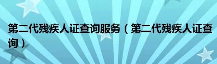 第二代残疾人证查询服务（第二代残疾人证查询）