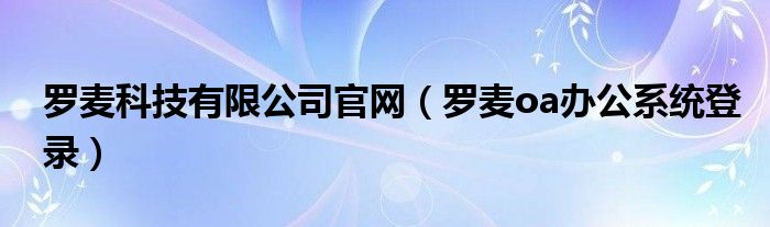 罗麦科技有限公司官网（罗麦oa办公系统登录）