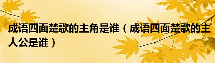 成语四面楚歌的主角是谁（成语四面楚歌的主人公是谁）