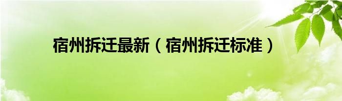 宿州拆迁最新（宿州拆迁标准）