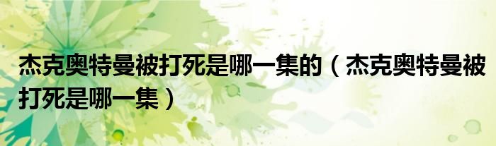 杰克奥特曼被打死是哪一集的（杰克奥特曼被打死是哪一集）